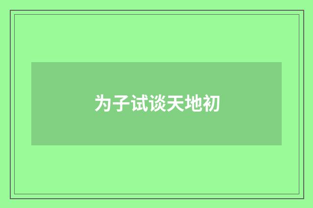 为子试谈天地初