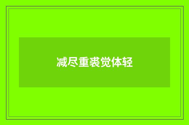 减尽重裘觉体轻