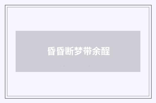 昏昏断梦带余酲