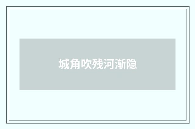 城角吹残河渐隐
