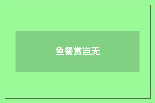 鱼餐赏岂无