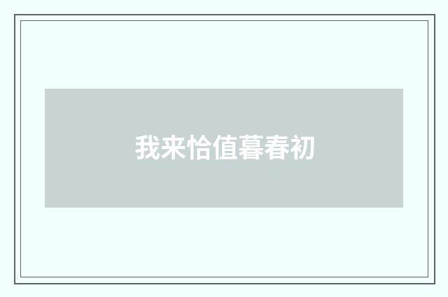 我来恰值暮春初