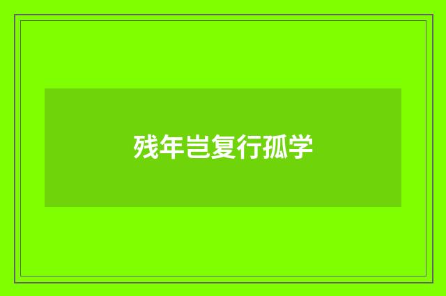 残年岂复行孤学