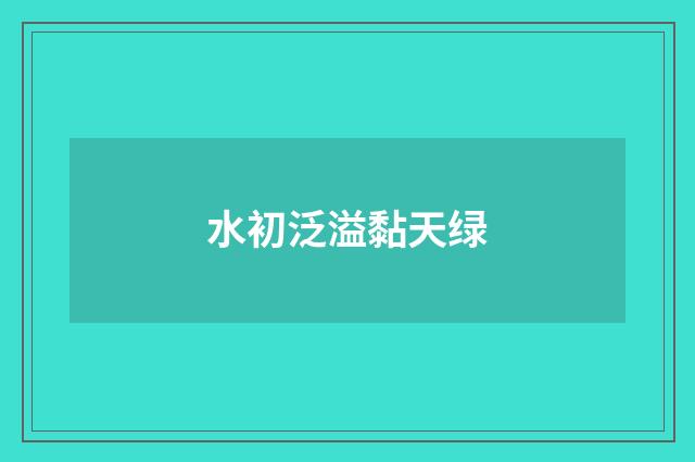 水初泛溢黏天绿