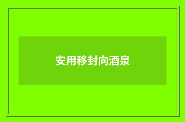 安用移封向酒泉