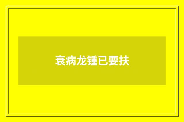 衰病龙锺已要扶