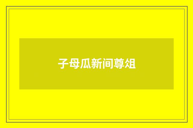 子母瓜新间尊俎