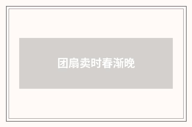 团扇卖时春渐晚