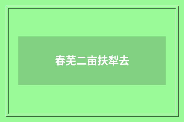 春芜二亩扶犁去