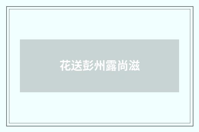 花送彭州露尚滋