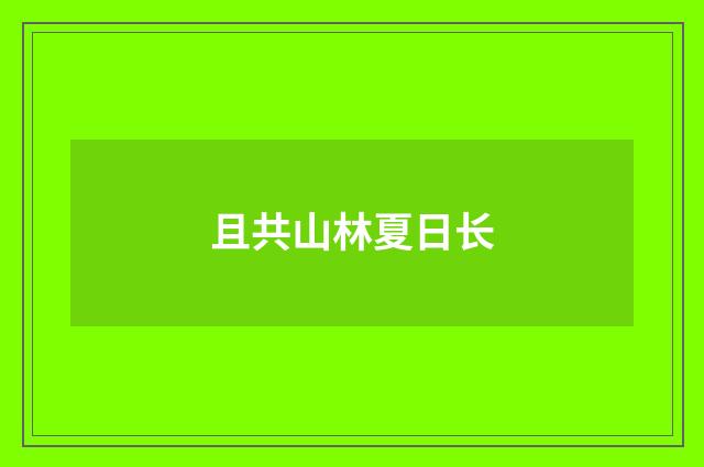 且共山林夏日长