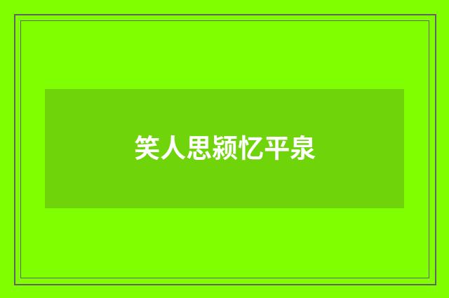 笑人思颍忆平泉