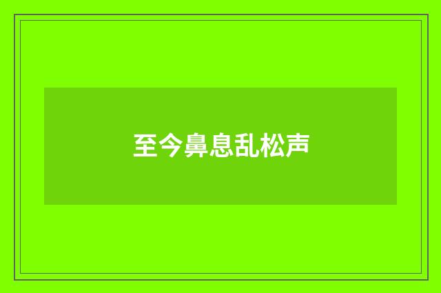 至今鼻息乱松声