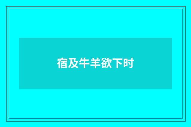 宿及牛羊欲下时