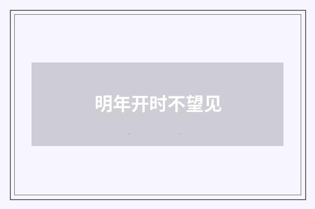 明年开时不望见