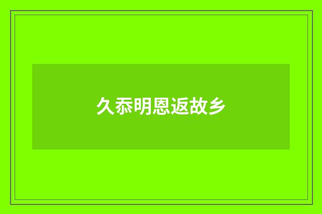 久忝明恩返故乡