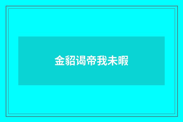 金貂谒帝我未暇