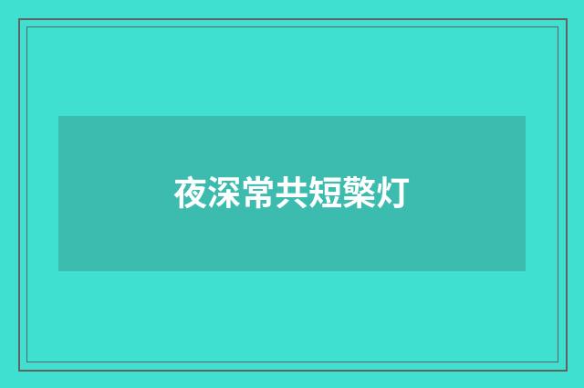 夜深常共短檠灯