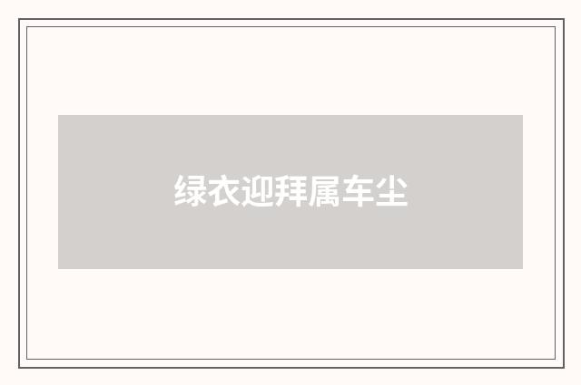 绿衣迎拜属车尘