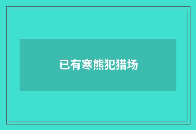 已有寒熊犯猎场