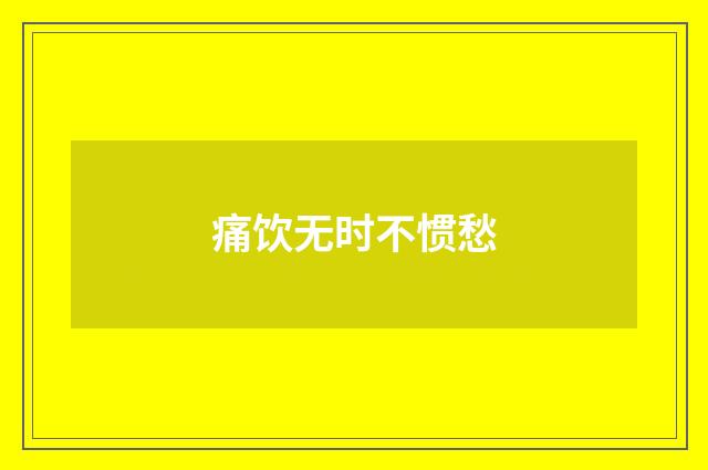 痛饮无时不惯愁