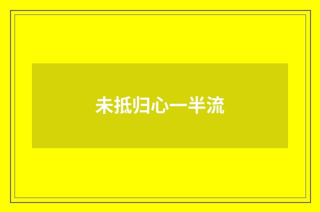 未抵归心一半流