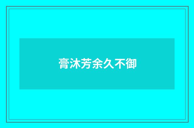 膏沐芳余久不御