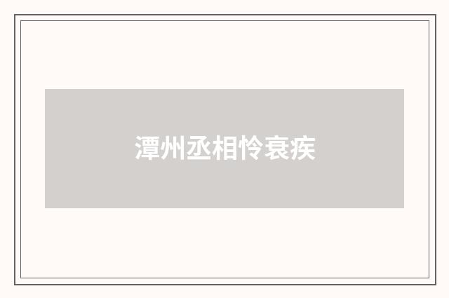 潭州丞相怜衰疾