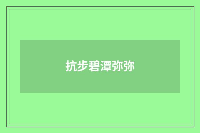 抗步碧潭弥弥