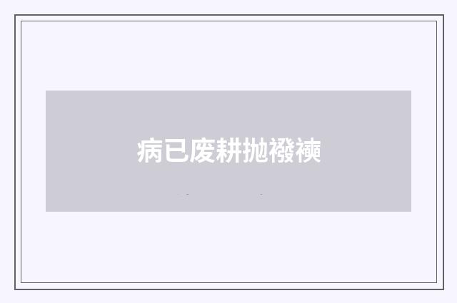 病已废耕抛襏襫