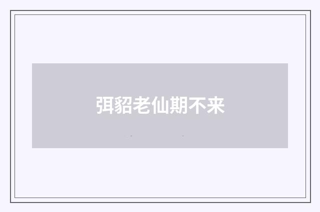 弭貂老仙期不来