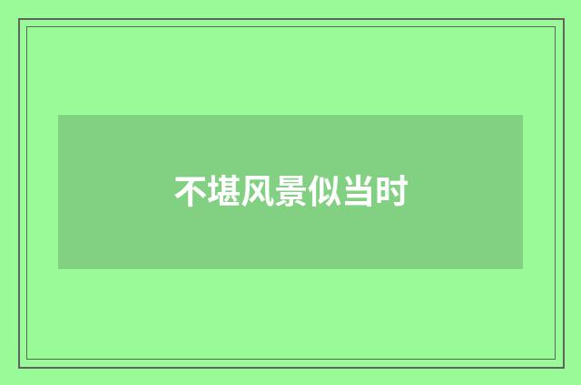 不堪风景似当时