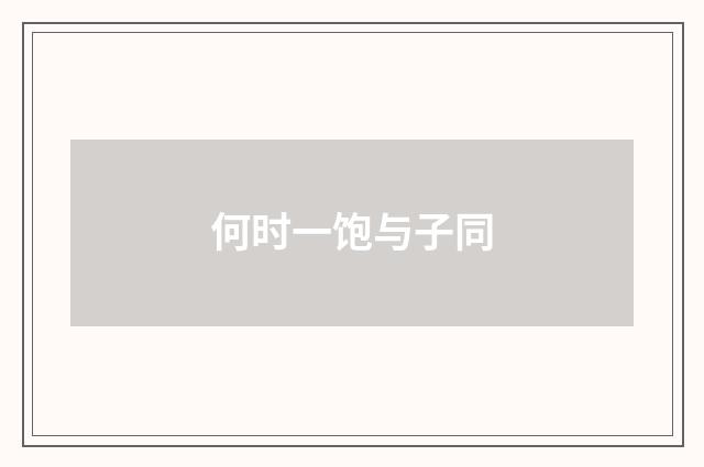 何时一饱与子同