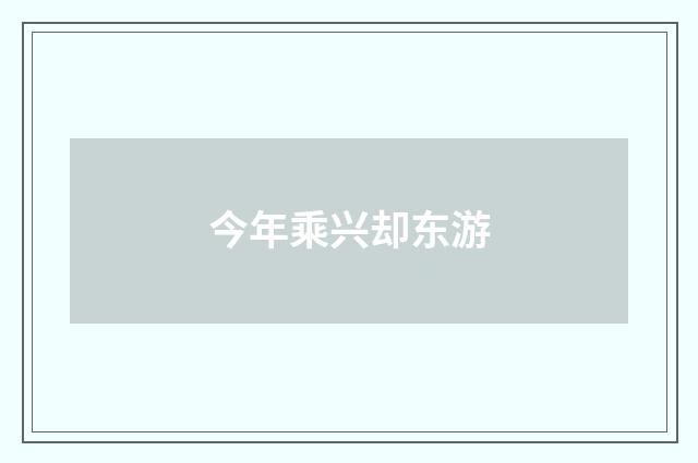 今年乘兴却东游