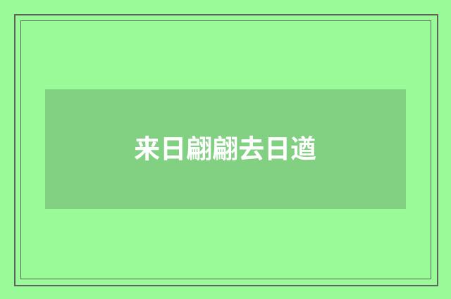 来日翩翩去日遒