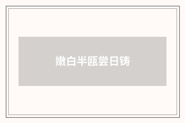 嫩白半瓯尝日铸