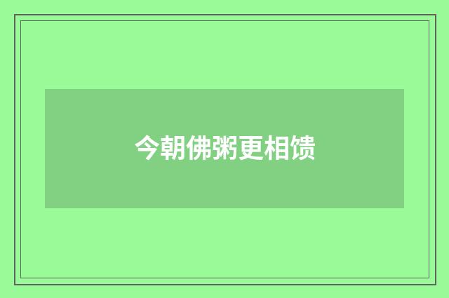 今朝佛粥更相馈