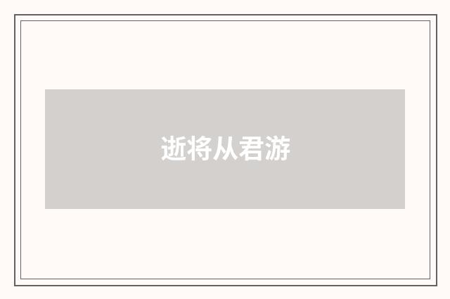逝将从君游