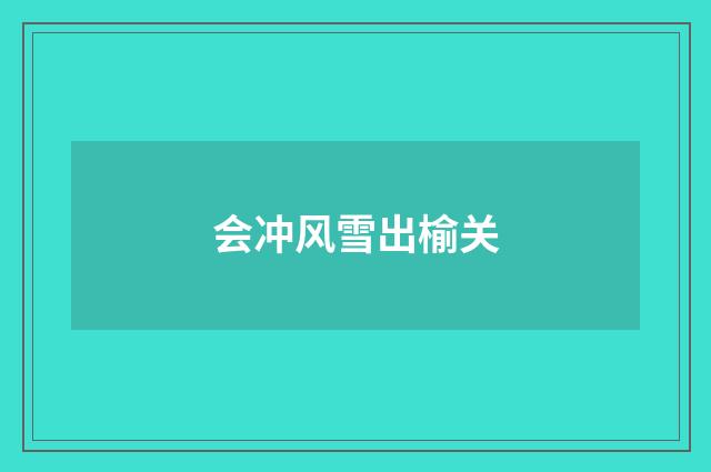 会冲风雪出榆关