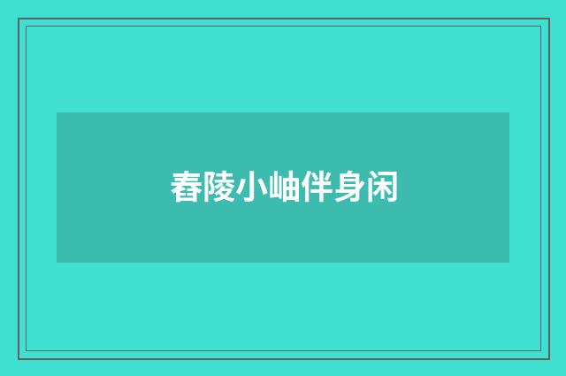 舂陵小岫伴身闲