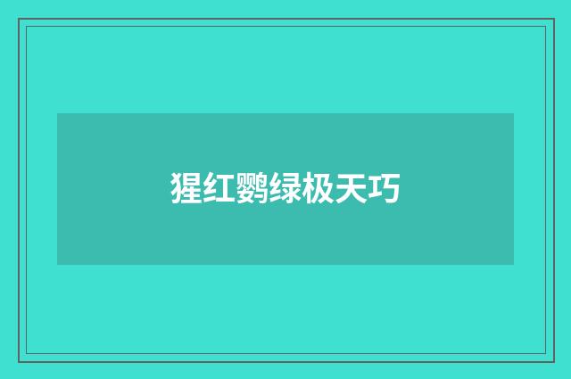 猩红鹦绿极天巧
