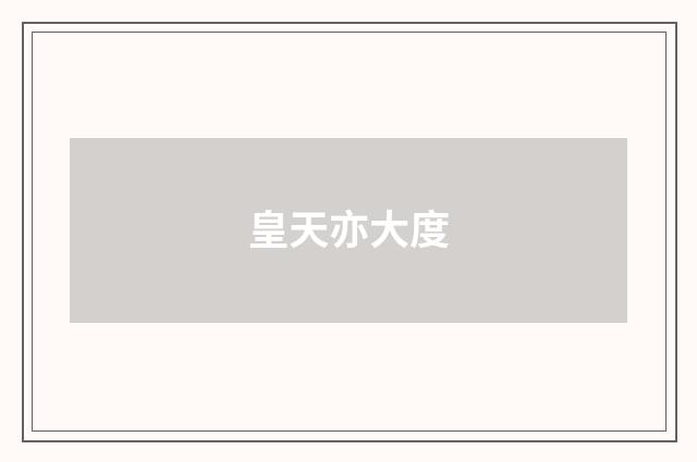 皇天亦大度