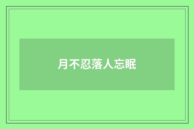月不忍落人忘眠