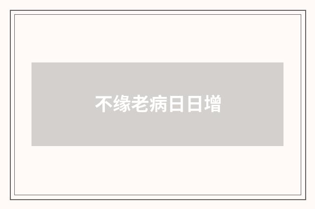 不缘老病日日增