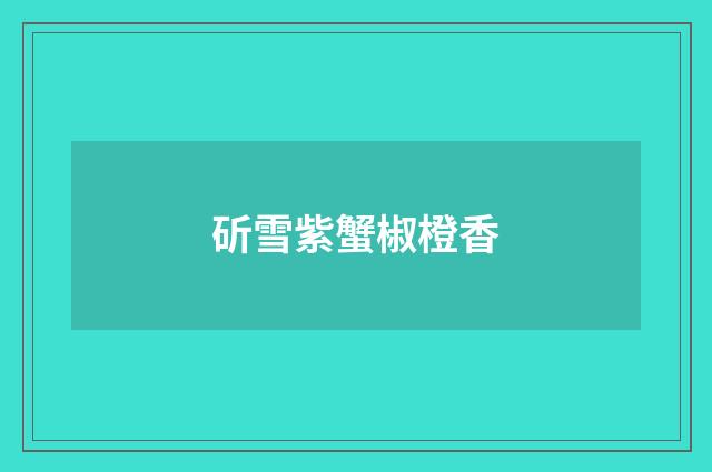 斫雪紫蟹椒橙香