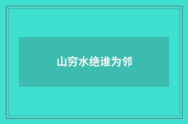 山穷水绝谁为邻
