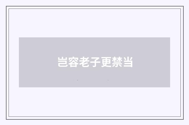 岂容老子更禁当