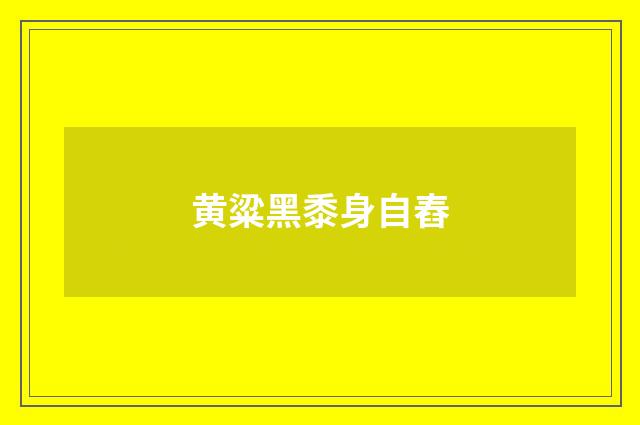 黄粱黑黍身自舂