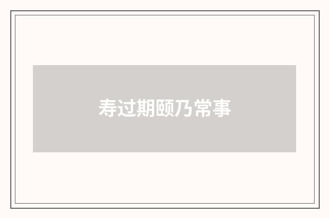 寿过期颐乃常事