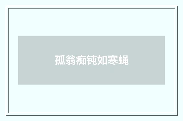 孤翁痴钝如寒蝇